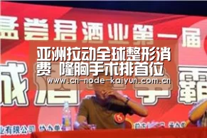 亚洲拉动全球整形消费 隆胸手术排首位“开元棋牌app”(图1) 开元棋牌电脑版