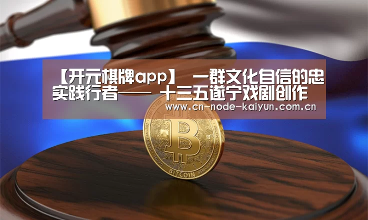 【开元棋牌app】
一群文化自信的忠实践行者—— 十三五遂宁戏剧创作演出回眸(图3) 开元棋牌电脑版