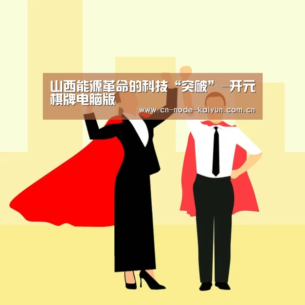 山西能源革命的科技“突破”-开元棋牌电脑版(图3) 开云体育中国官网